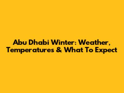Abu Dhabi Winter: Weather, Temperatures & What To Expect