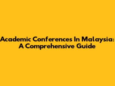 Academic Conferences In Malaysia: A Comprehensive Guide