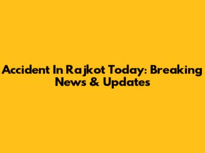Accident In Rajkot Today: Breaking News & Updates