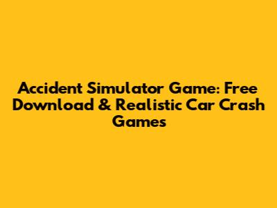 Accident Simulator Game: Free Download & Realistic Car Crash Games