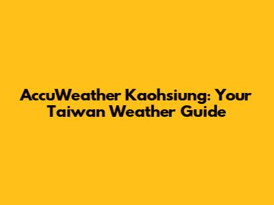 AccuWeather Kaohsiung: Your Taiwan Weather Guide