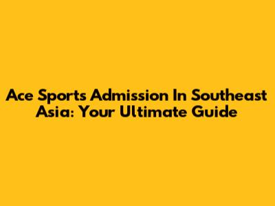 Ace Sports Admission In Southeast Asia: Your Ultimate Guide