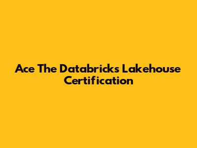 Ace The Databricks Lakehouse Certification