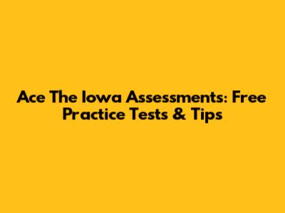 Ace The Iowa Assessments: Free Practice Tests & Tips