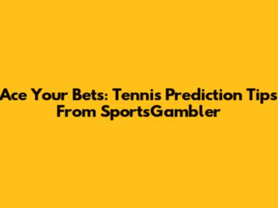 Ace Your Bets: Tennis Prediction Tips From SportsGambler