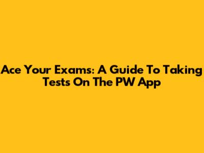 Ace Your Exams: A Guide To Taking Tests On The PW App