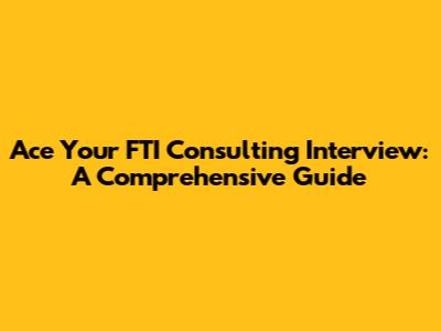 Ace Your FTI Consulting Interview: A Comprehensive Guide
