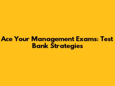 Ace Your Management Exams: Test Bank Strategies