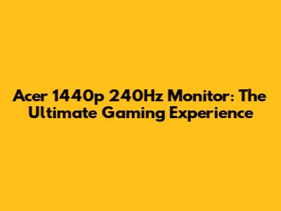Acer 1440p 240Hz Monitor: The Ultimate Gaming Experience