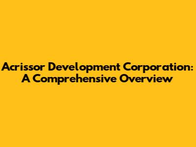 Acrissor Development Corporation: A Comprehensive Overview