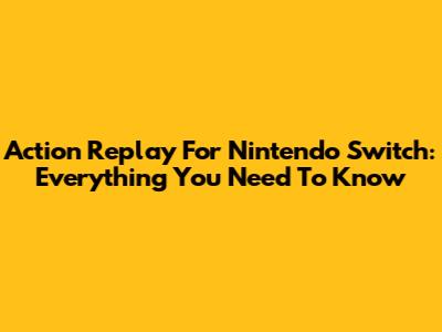 Action Replay For Nintendo Switch: Everything You Need To Know
