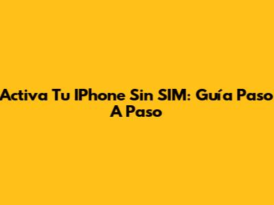 Activa Tu IPhone Sin SIM: Guía Paso A Paso