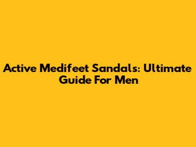 Active Medifeet Sandals: Ultimate Guide For Men