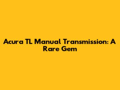 Acura TL Manual Transmission: A Rare Gem