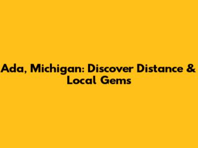 Ada, Michigan: Discover Distance & Local Gems
