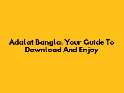 Adalat Bangla: Your Guide To Download And Enjoy