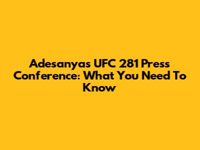 Adesanya's UFC 281 Press Conference: What You Need To Know