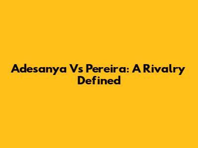 Adesanya Vs Pereira: A Rivalry Defined
