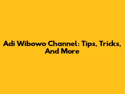 Adi Wibowo Channel: Tips, Tricks, And More