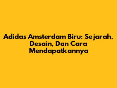 Adidas Amsterdam Biru: Sejarah, Desain, Dan Cara Mendapatkannya