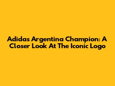 Adidas Argentina Champion: A Closer Look At The Iconic Logo