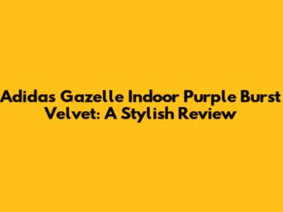Adidas Gazelle Indoor Purple Burst Velvet: A Stylish Review