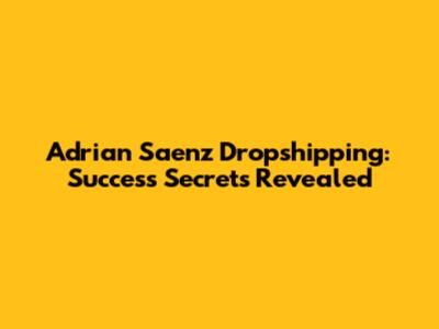 Adrian Saenz Dropshipping: Success Secrets Revealed