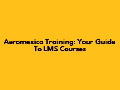 Aeromexico Training: Your Guide To LMS Courses