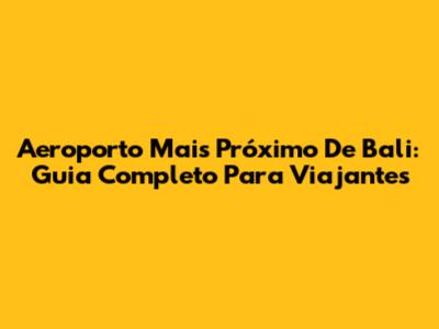 Aeroporto Mais Próximo De Bali: Guia Completo Para Viajantes