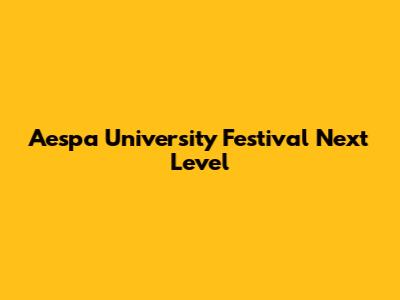 Aespa University Festival Next Level