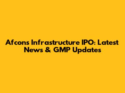 Afcons Infrastructure IPO: Latest News & GMP Updates