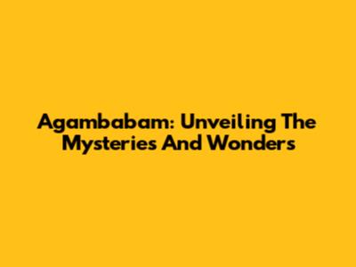 Agambabam: Unveiling The Mysteries And Wonders