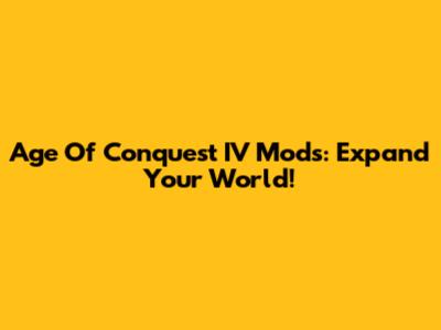 Age Of Conquest IV Mods: Expand Your World!
