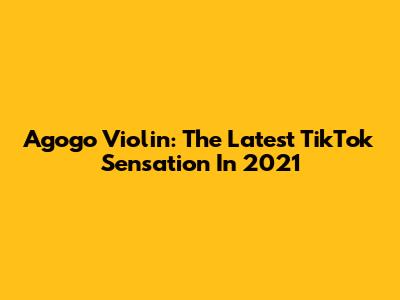 Agogo Violin: The Latest TikTok Sensation In 2021