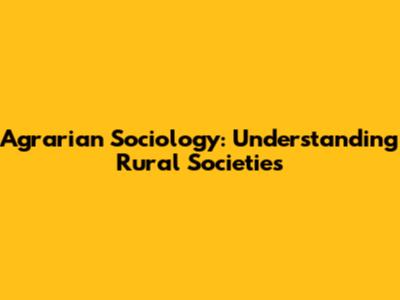 Agrarian Sociology: Understanding Rural Societies