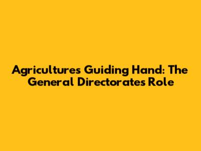Agriculture's Guiding Hand: The General Directorate's Role