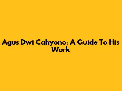 Agus Dwi Cahyono: A Guide To His Work