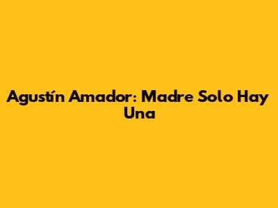 Agustín Amador: "Madre Solo Hay Una"
