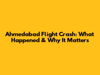 Ahmedabad Flight Crash: What Happened & Why It Matters