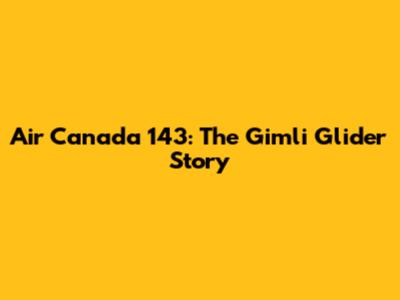 Air Canada 143: The Gimli Glider Story