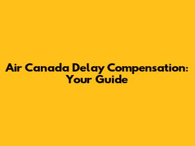 Air Canada Delay Compensation: Your Guide