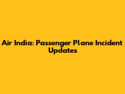 Air India: Passenger Plane Incident Updates