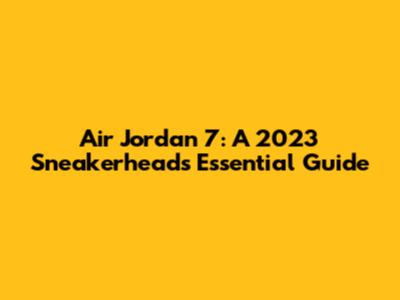 Air Jordan 7: A 2023 Sneakerhead's Essential Guide