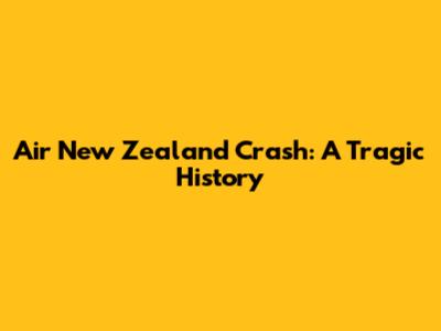 Air New Zealand Crash: A Tragic History