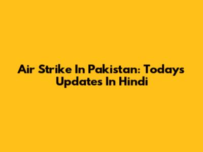Air Strike In Pakistan: Today's Updates In Hindi