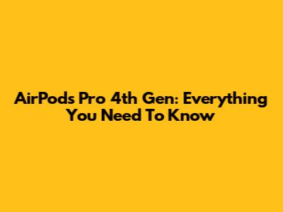AirPods Pro 4th Gen: Everything You Need To Know