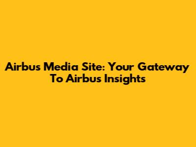 Airbus Media Site: Your Gateway To Airbus Insights