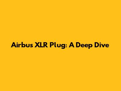 Airbus XLR Plug: A Deep Dive