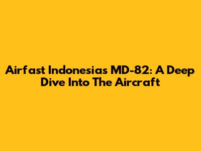 Airfast Indonesia's MD-82: A Deep Dive Into The Aircraft
