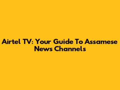 Airtel TV: Your Guide To Assamese News Channels